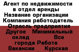 Агент по недвижимости в отдел аренды › Название организации ­ Компания-работодатель › Отрасль предприятия ­ Другое › Минимальный оклад ­ 30 000 - Все города Работа » Вакансии   . Курская обл.